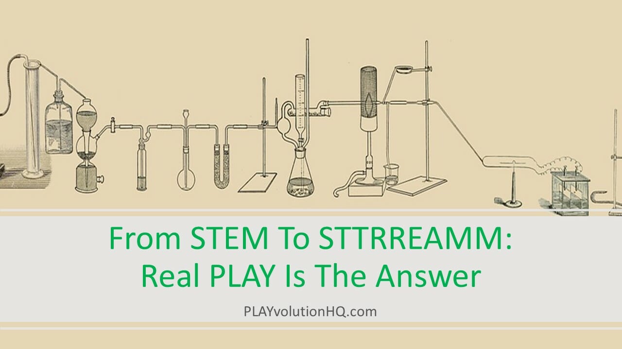 From STEM To STTRREAMM : Real PLAY Is The Answer