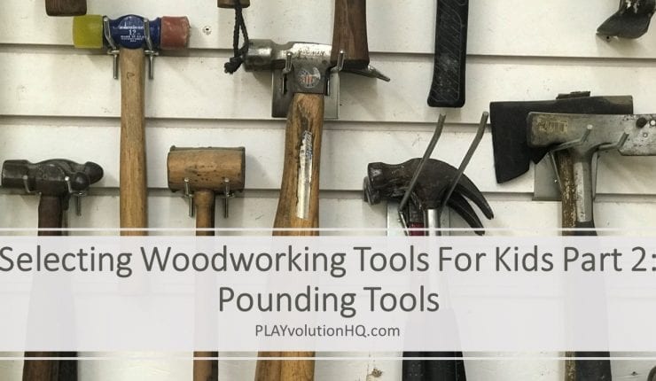 Selecting Woodworking Tools For Kids Part 2: Pounding Tools