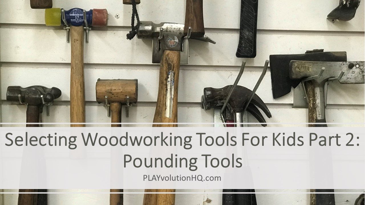 Selecting Woodworking Tools For Kids Part 2: Pounding Tools