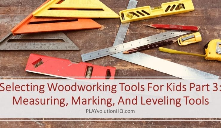 Selecting Woodworking Tools For Kids Part 3: Measuring, Marking, And Leveling Tools