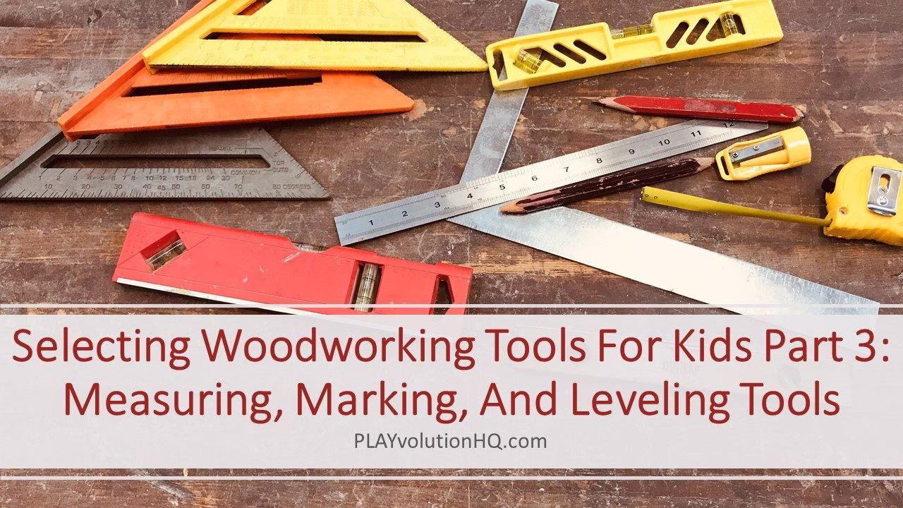 Selecting Woodworking Tools For Kids Part 3: Measuring, Marking, And Leveling Tools