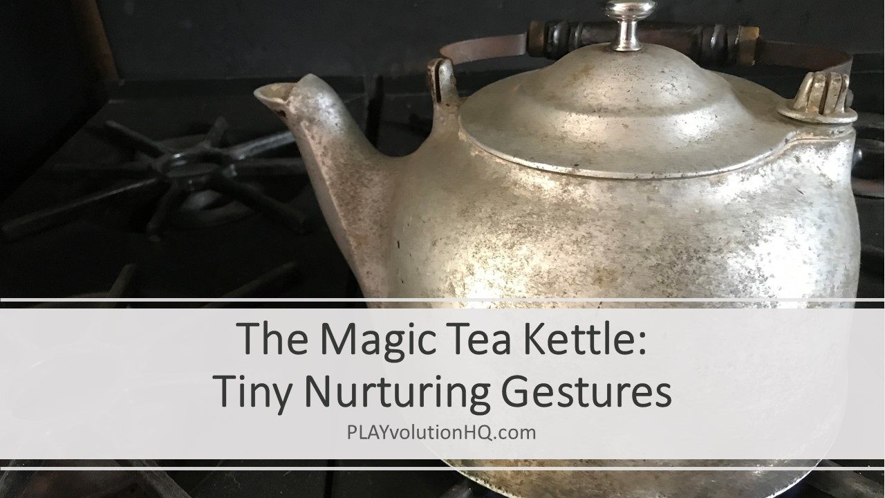 The Magic Tea Kettle: Tiny Nurturing Gestures