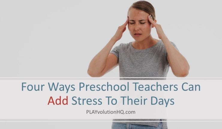 Four Ways Preschool Teachers Can Add Stress To Their Days