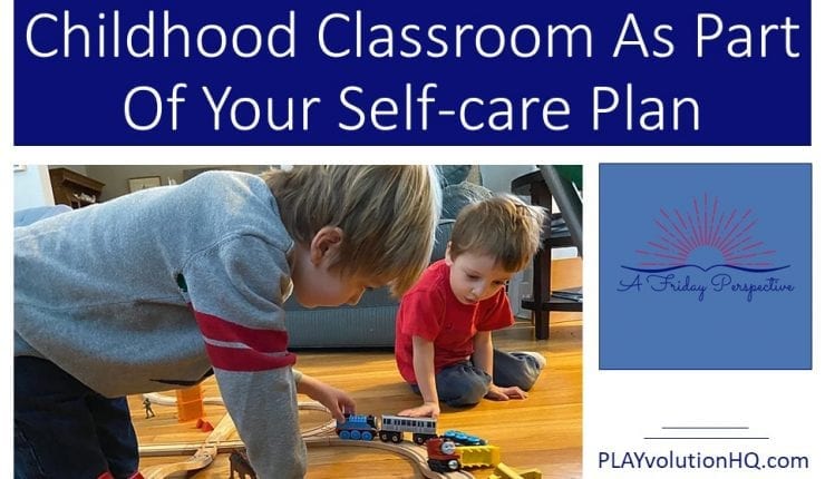 Keep Play In The Early Childhood Classroom As Part Of Your Self-Care Plan