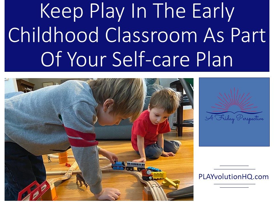 Keep Play In The Early Childhood Classroom As Part Of Your Self-Care Plan