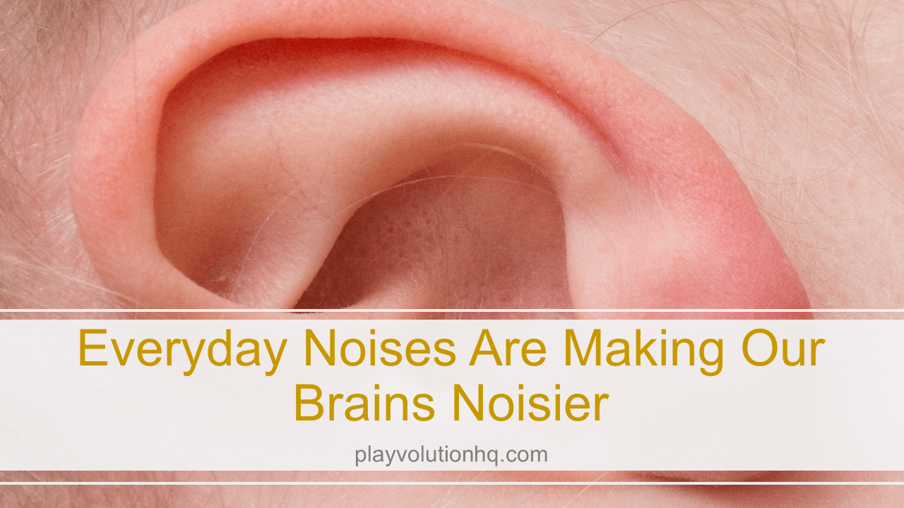Everyday Noises Are Making Our Brains Noisier