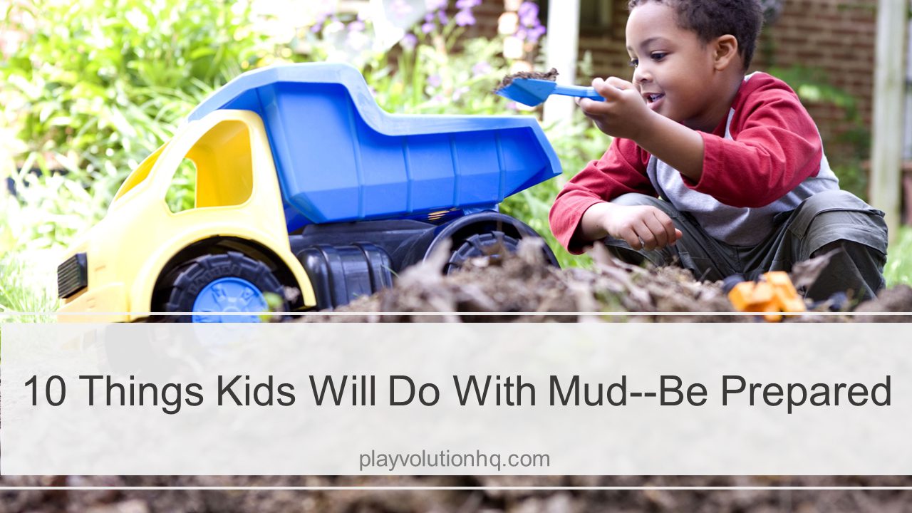 10 Things Kids Will Do With Mud–Be Prepared