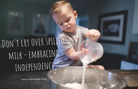 Don’t Cry Over Spilled Milk – Embracing Independence