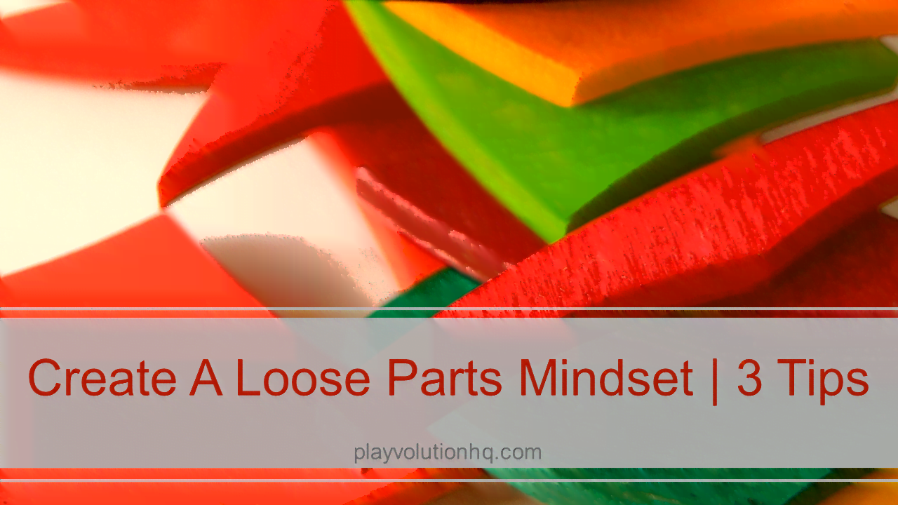 Create A Loose Parts Mindset | 3 Tips