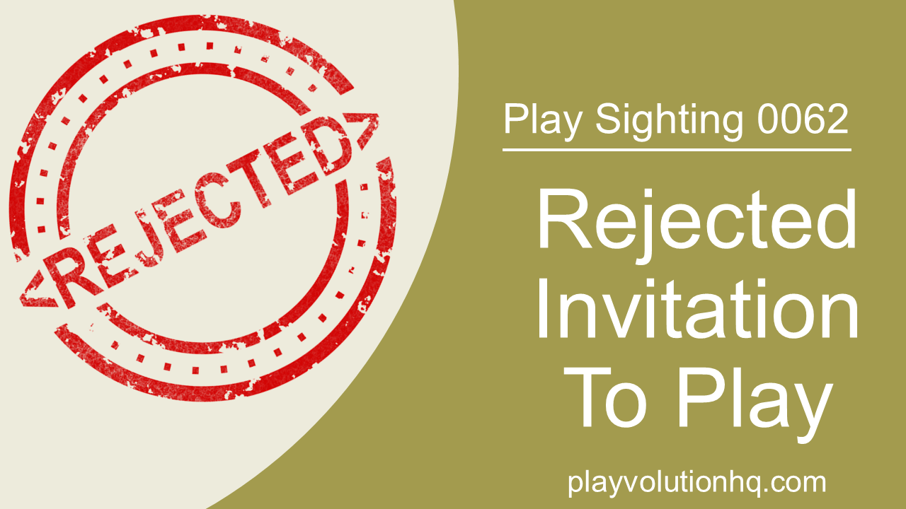 Rejected Invitation To Play | Play Sighting 0062