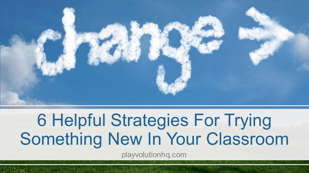 6 Helpful Strategies For Trying Something New In Your Classroom