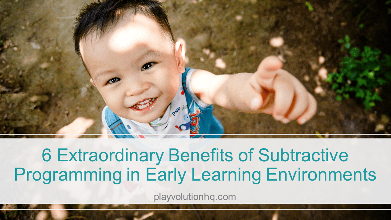 6 Extraordinary Benefits of Subtractive Programming In Early Learning Environments