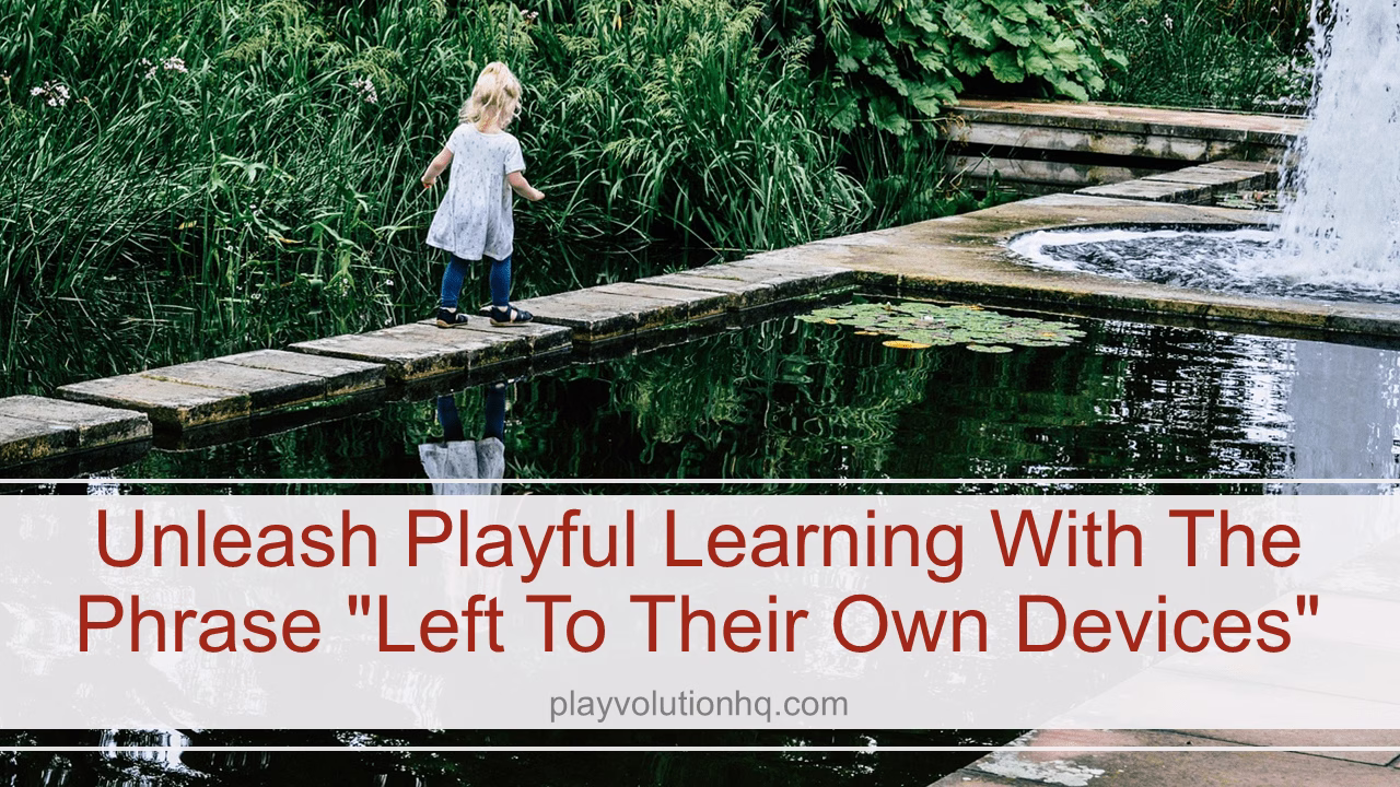 Unleash Playful Learning With The Phrase “Left To Their Own Devices”