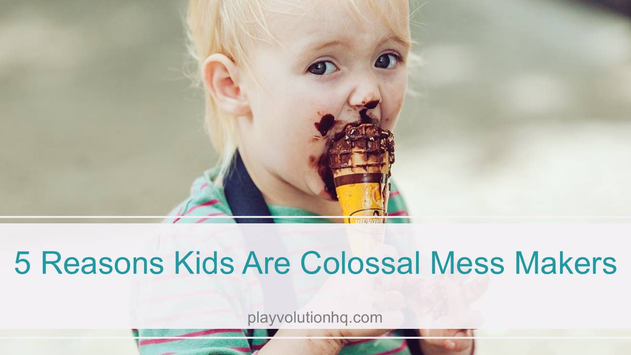 5 Reasons Kids Are Colossal Mess Makers