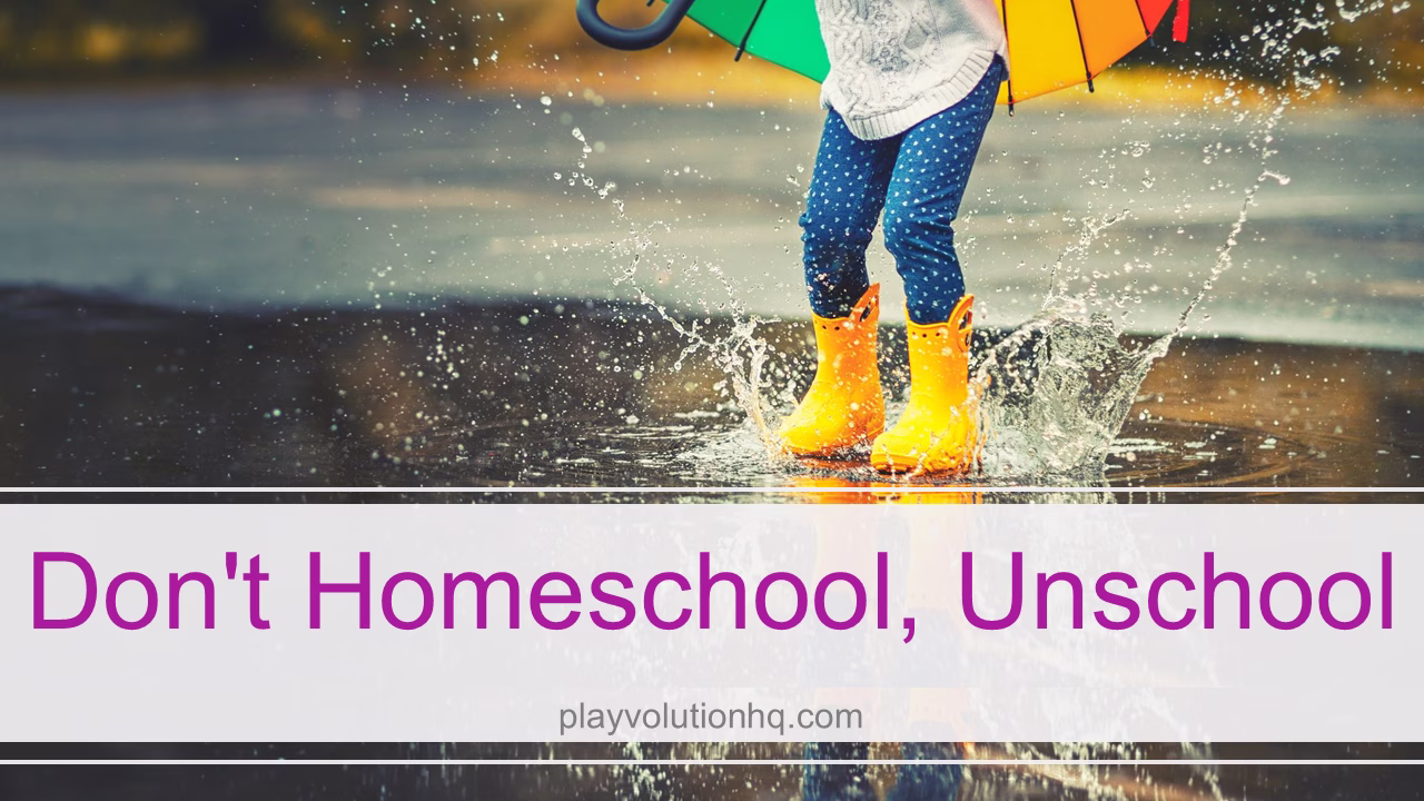 Don’t Homeschool, Unschool